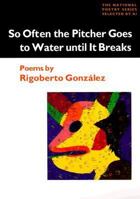 So Often the Pitcher Goes to Water Until It Breaks: Poems (National Poetry Series) 0252067983 Book Cover