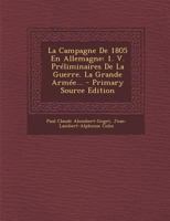 La Campagne de 1805 En Allemagne: 1. V. Pr�liminaires de la Guerre. La Grande Arm�e... 102265747X Book Cover