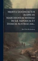 Merita Saxonum Sub Auspiciis Marchionum Misniae In S.r. Imperium Et Domum Austriacam... (Latin Edition) 1024569128 Book Cover