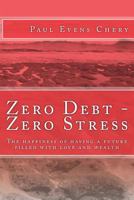 Zero Debt - Zero Stress: The happiness of having a future filled with love and wealth 1981073892 Book Cover