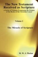 The New Testament Received as Scripture: A Series of Volumes Examining the Origins of the Books of the Christian Canon. Volume 1: The Miracle of Scrip 1905447124 Book Cover