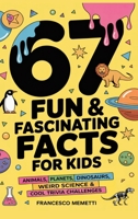 67 Fun & Fascinating Facts for Kids: Animals, Planets, Dinosaurs, Weird Science & Cool Trivia Challenges 9371235691 Book Cover