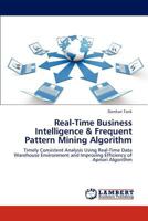 Real-Time Business Intelligence & Frequent Pattern Mining Algorithm: Timely Consistent Analysis Using Real-Time Data Warehouse Environment and Improving Efficiency of Apriori Algorithm 3847338129 Book Cover