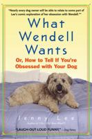 What Wendell Wants: Or, How to Tell if You're Obsessed with Your Dog 038533785X Book Cover