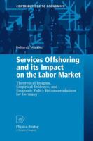 Services Offshoring and Its Impact on the Labor Market: Theoretical Insights, Empirical Evidence, and Economic Policy Recommendations for Germany 3790821985 Book Cover