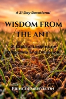 Wisdom from the Ant: 21 Biblical Lessons on Discipline and Diligence (Wisdom from God's Creature) B0GRP68ZPG Book Cover