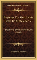 Beytrage Zur Geschichte Tirols Im Mittelalter V1: Erste und Zwente Abtheilung (1803) 1161026169 Book Cover