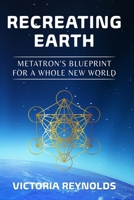 Recreating Earth: Metatron's Blueprint for a Whole New World 1954250088 Book Cover