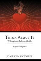 Think About It: Walking in the Fullness of Faith. A Spiritual Perspective 1449743625 Book Cover