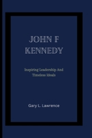JOHN F KENNEDY: Inspiring leadership and timeless ideals B0CH23SFTH Book Cover