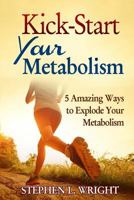 Kick-Start Your Metabolism: 5 Amazing Ways to Explode Your Metabolism 1499322623 Book Cover