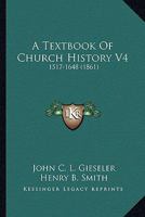 A Textbook Of Church History V4: 1517-1648 1166490319 Book Cover