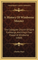 History of Wimborne Minster: The Collegiate Church of Saint Cuthberga and King's Free Chapel at Wimborne 1104594641 Book Cover