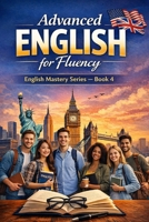 Advanced English for Fluency: English Mastery Series – Book 4 (English Mastery Series (Beginner to Advanced) – Complete 4-Book Collection) B0GTMZBCSF Book Cover