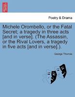 Michele Orombello, or the Fatal Secret; a tragedy in three acts [and in verse]. (The Assassin, or the Rival Lovers, a tragedy in five acts [and in verse].). 1241069727 Book Cover