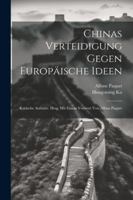 Chinas Verteidigung Gegen Europische Ideen; Kritische Aufstze. Hrsg. Mit Einem Vorwort Von Alfons Paquet 1022568841 Book Cover