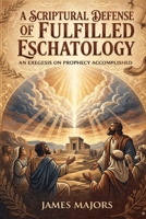 A Scriptural Defense of Fulfilled Eschatology: An Exegesis on Prophecy Accomplished B0GWXMH2YY Book Cover