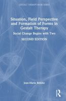 Situation, Field Perspective and Formation of Forms in Gestalt Therapy: Social Change Begins with Two (The Gestalt Therapy Book Series) 1032849495 Book Cover