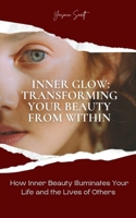 Inner Glow: Transforming Your Beauty From Within: How Inner Beauty Illuminates Your Life and the Lives of Others B0FQCY29LV Book Cover