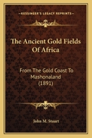 The Ancient Gold Fields of Africa: From the Gold Coast to Mashonaland 1165928221 Book Cover