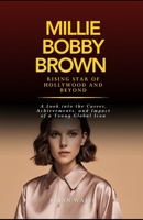 MILLIE BOBBY BROWN: Rising Star of Hollywood and Beyond: A Look into the Career, Achievements, and Impact of a Young Global Icon B0DS8DF81B Book Cover