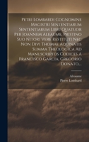 Petri Lombardi Cognomine Magistri Sententiarum Sententiarum Libri Quatuor Per Joannem Aleaume, Pristino Suo Nitori Vere Restituti Nec Non Divi Thomae ... Garcia, Gregorio Donato, ... 1020459956 Book Cover