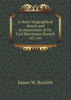 A Short Biographical Sketch and in Memoriam of Dr. Carl Herrmann Horsch 1822-1891 5518633831 Book Cover