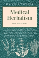Medical Herbalism for Beginners: A Complete Naturopathic Guide to Turning Common Ingredients into Healing Foods and Remedies. There are no Side ... Essential Oils with Herbal Distillation 1804319449 Book Cover