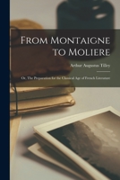 From Montaigne to Moliere; or, The Preparation for the Classical Age of French Literature 1015353827 Book Cover