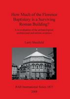 How Much of the Florence Baptistery Is a Surviving Roman Building?: A Re-Evaluation of the Archaeological, Architectural and Artistic Evidence 1407302256 Book Cover