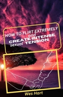 How to flirt extremely and create intense sexual tension: Deep key secrets B0CKXFZPDD Book Cover