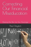 Correcting Our Financial Miseducation: Raising the Bar for the Average B08ZW85M7W Book Cover