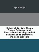 History of San Luis Obispo County, California; With Illustrations and Biographical Sketches of Its Prominent Men and Pioneers 551910459X Book Cover