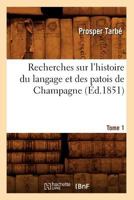 Recherches Sur l'Histoire Du Langage Et Des Patois de Champagne, Vol. 1 (Classic Reprint) 2012622089 Book Cover