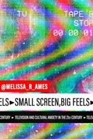 Small Screen, Big Feels: Television and Cultural Anxiety in the Twenty-First Century 0813180066 Book Cover