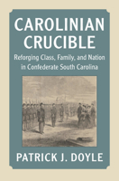 Carolinian Crucible: Reforging Class, Family, and Nation in Confederate South Carolina 1009550497 Book Cover