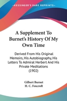 A Supplement To Burnet's History Of My Own Time: Derived From His Original Memoirs, His Autobiography, His Letters To Admiral Herbert And His Private Meditations (1902) 1345166478 Book Cover