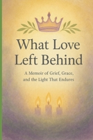 What Love Left Behind: A Memoir of Loss, Laughter, and the Love That Refuses to Die. Grief doesn't end the story. Love does. B0G5WV7KDF Book Cover