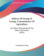 Address Of George B. Loring, Commissioner Of Agriculture: And Other Proceedings Of The Cotton Convention 1166410064 Book Cover