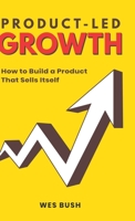 Product-Led Growth: How to Build a Product That Sells Itself 1798434520 Book Cover