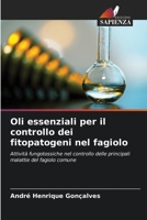 Oli essenziali per il controllo dei fitopatogeni nel fagiolo: Attività fungotossiche nel controllo delle principali malattie del fagiolo comune 6205937301 Book Cover