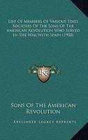 List of Members of Various State Societies of the Sons of the American Revolution Who Served in the War with Spain 112063816X Book Cover