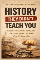 History They Didn't Teach You: Hidden Stories, Media Myths, and the Untold Forces That Shape What We Remember B0GNT7X3Z2 Book Cover