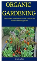 Organic Gardening: The Complete Encyclopedia On How To Obtain And Maintain A Healthy Garden 1710185538 Book Cover