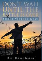 Don't Wait Until the Battle Is Over: Shout Victory Now! 1635259118 Book Cover