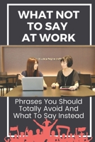 What Not To Say At Work: Phrases You Should Totally Avoid And What To Say Instead: Don'T Have An Attitude B09BY3WLLZ Book Cover