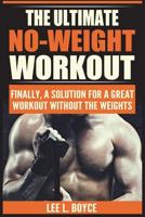 The Ultimate No-Weight Workout: Finally, A Solution For A Great Workout Without The Weights 8293791845 Book Cover