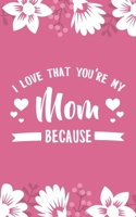 I Love That You're My Mom Because: 5x8" 101 Page Prompted Fill In Blank I Love You Funny Mother's Day, Family, Relatives Gratitude Gift Idea 1700202987 Book Cover