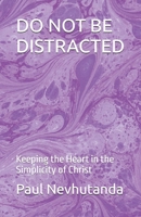 DO NOT BE DISTRACTED: Keeping the Heart in the Simplicity of Christ B0G8WM5N2C Book Cover
