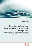 Decision making and Feature reduction through Rough Sets: A new approach for feature selection, decision making for the areas of uncertainty 3639328019 Book Cover